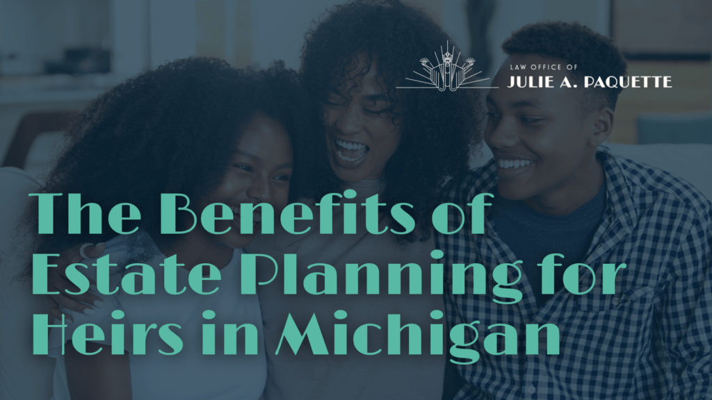 Benefits of Estate Planning for Heirs in Michigan - Julie Paquette Law