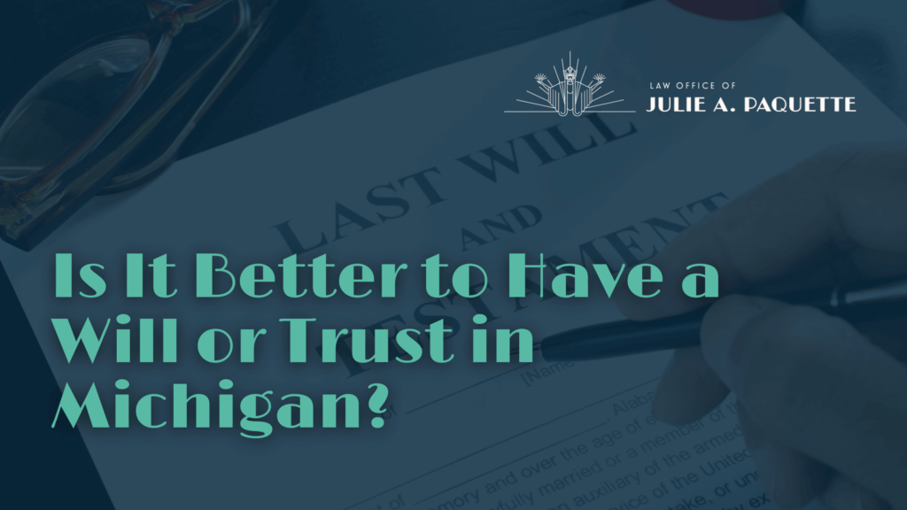 Is It Better to Have a Will or Trust in Michigan - Julie Paquette Law