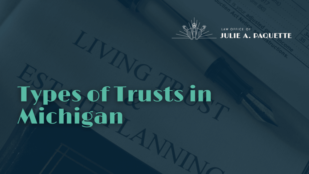 Types of Trusts in Michigan - Julie Paquette Law