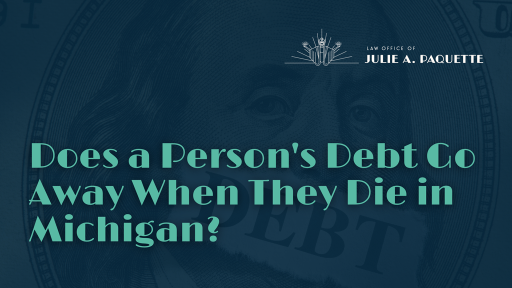 Does a Person's Debt Go Away When They Die in Michigan - Julie Paquette Law