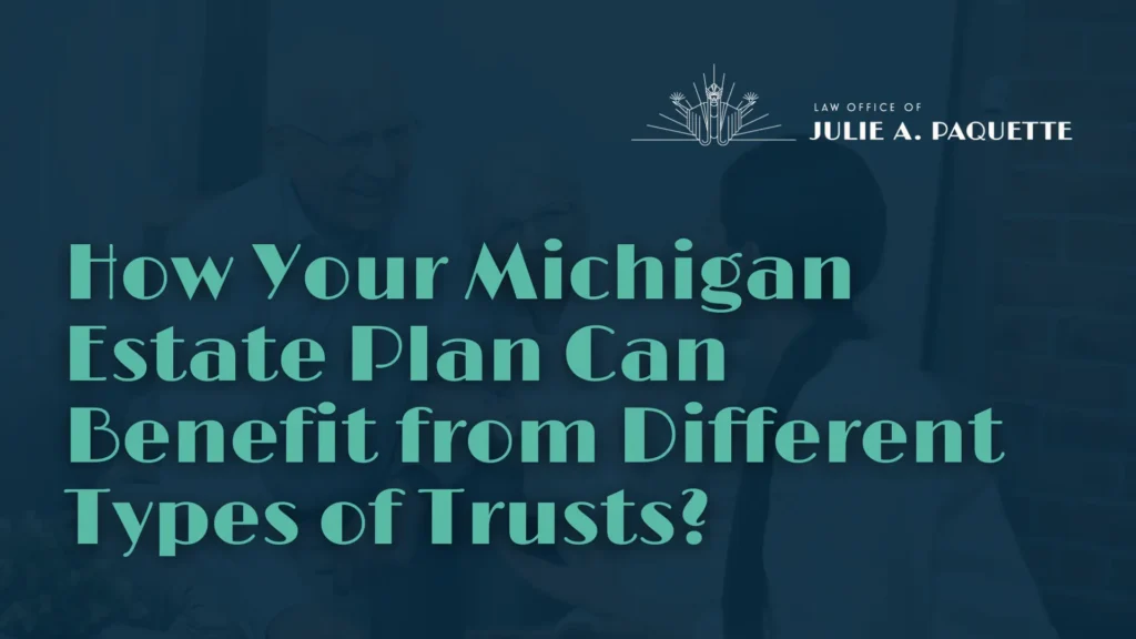 How Your Michigan Estate Plan Can Benefit from Different Types of Trusts - Julie Paquette Law