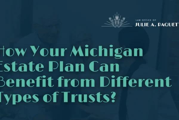 How Your Michigan Estate Plan Can Benefit from Different Types of Trusts - Julie Paquette Law