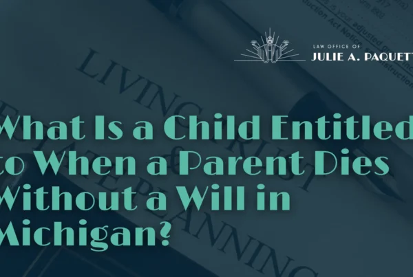What Is a Child Entitled to When a Parent Dies Without a Will in Michigan - Julie Paquette Law