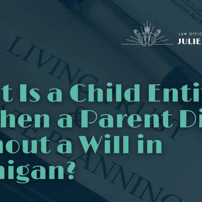 What Is a Child Entitled to When a Parent Dies Without a Will in Michigan - Julie Paquette Law