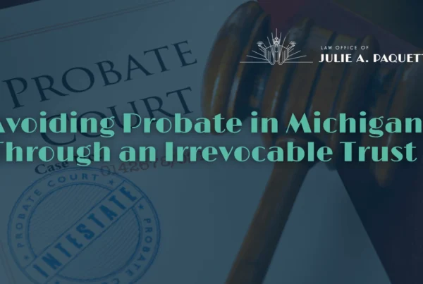 Avoiding Probate in Michigan Through an Irrevocable Trust - Law Office of Julie A. Paquete