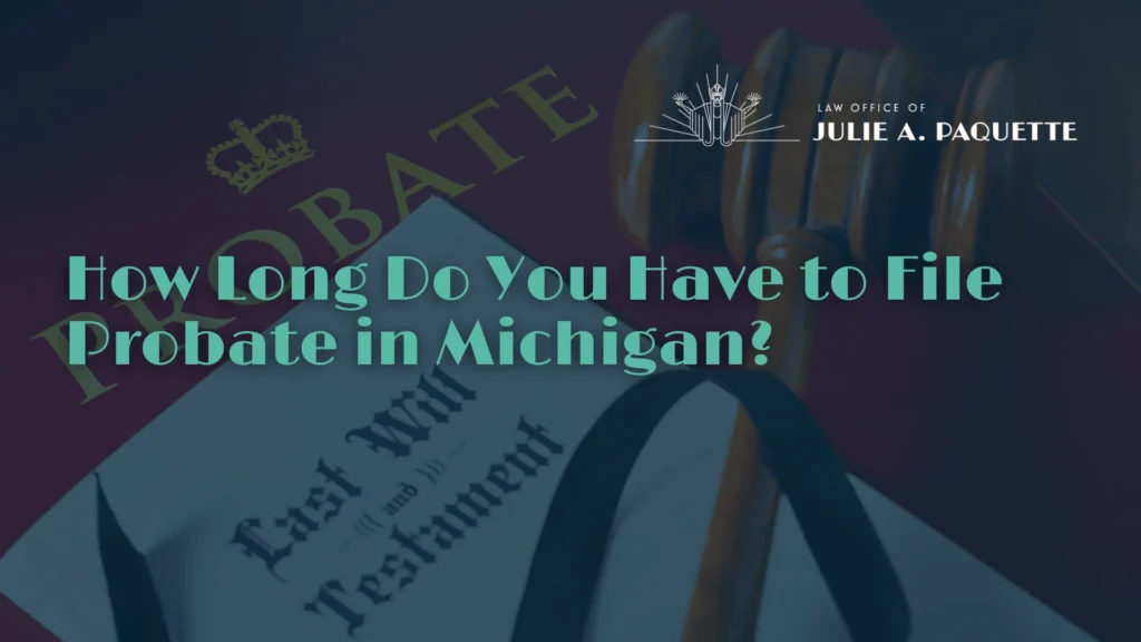 How Long Do You Have to File Probate in Michigan - Law Office of Julie A. Paquete