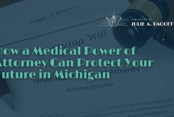 How a Medical Power of Attorney Can Protect Your Future in Michigan - Law Office of Julie A. Paquete