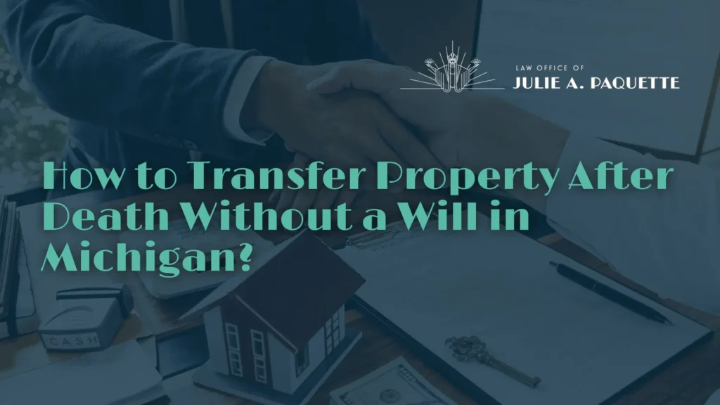How to Transfer Property After Death Without a Will in Michigan - Law Office of Julie A. Paquette