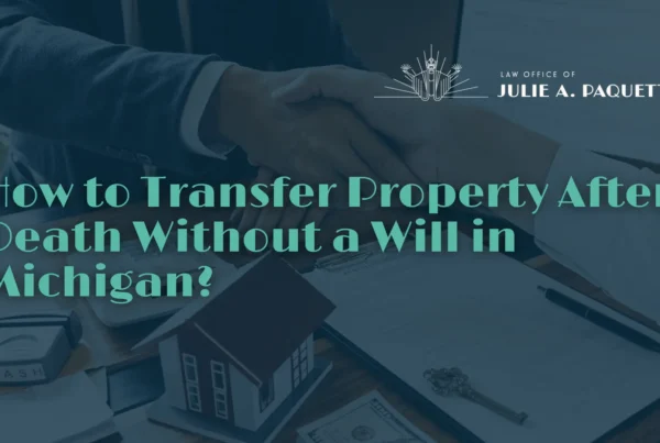 How to Transfer Property After Death Without a Will in Michigan - Law Office of Julie A. Paquette