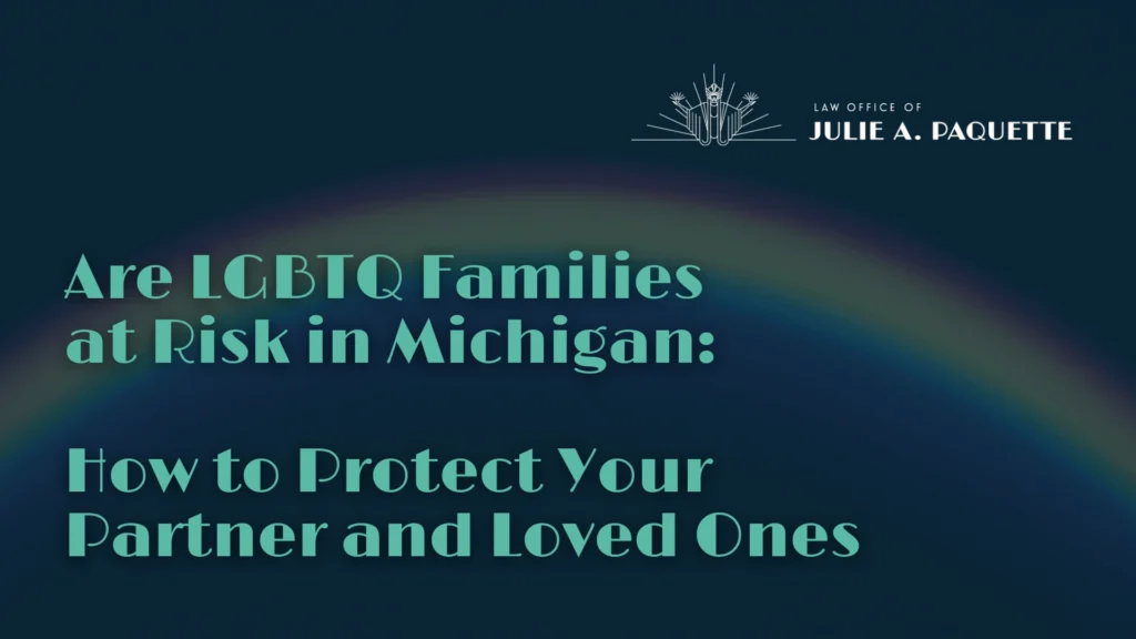 LGBTQ Families at Risk in Michigan How to Protect Your Partner and Loved Ones - Law Office of Julie A. Paquete