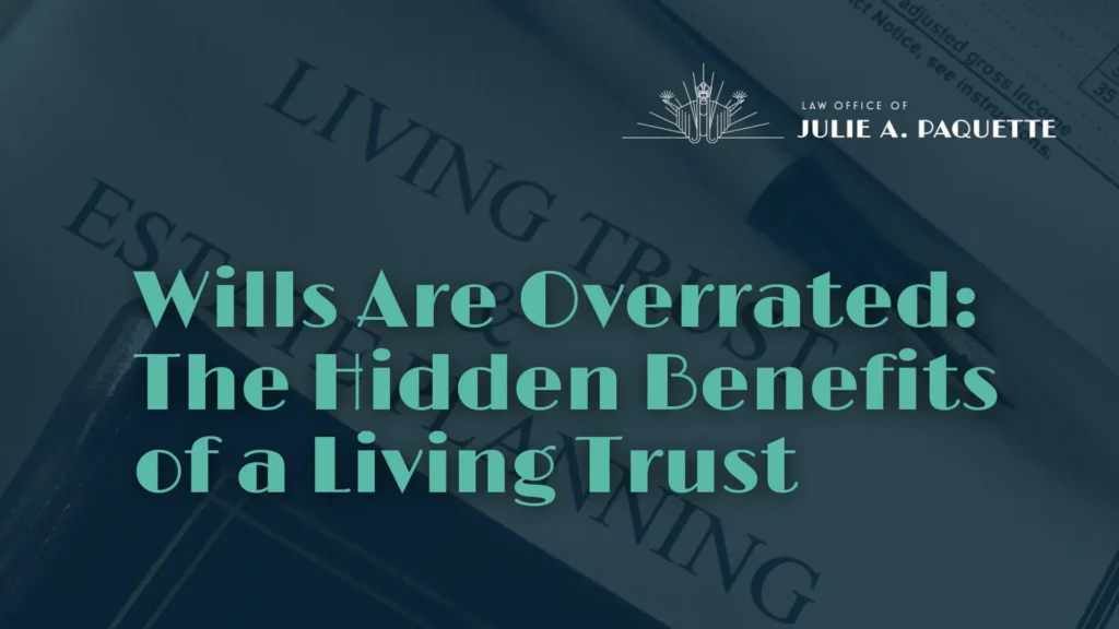 Wills Are Overrated The Hidden Benefits of a Living Trust - Law Office of Julie A. Paquette