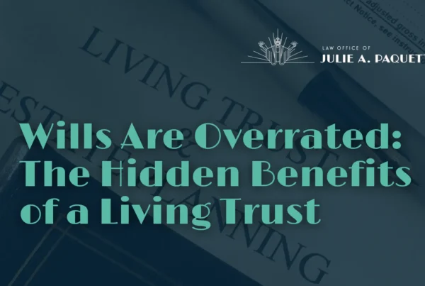 Wills Are Overrated The Hidden Benefits of a Living Trust - Law Office of Julie A. Paquette